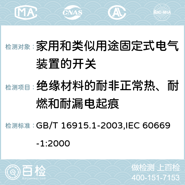 绝缘材料的耐非正常热、耐燃和耐漏电起痕 家用和类似用途固定式电气装置的开关 第1部分:通用要求 GB/T 16915.1-2003,IEC 60669-1:2000 24