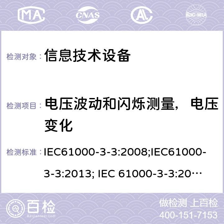 电压波动和闪烁测量，电压变化 电磁兼容 限值 对额定电流不大于16A的设备在低压供电系统中产生的电压波动和闪烁的限值 IEC61000-3-3:2008;IEC61000-3-3:2013; IEC 61000-3-3:2013/AMD1:2017;IEC61000-3-3:2013/AMD2:2021;EN61000-3-3:2013;EN 61000-3-3:A1:2019