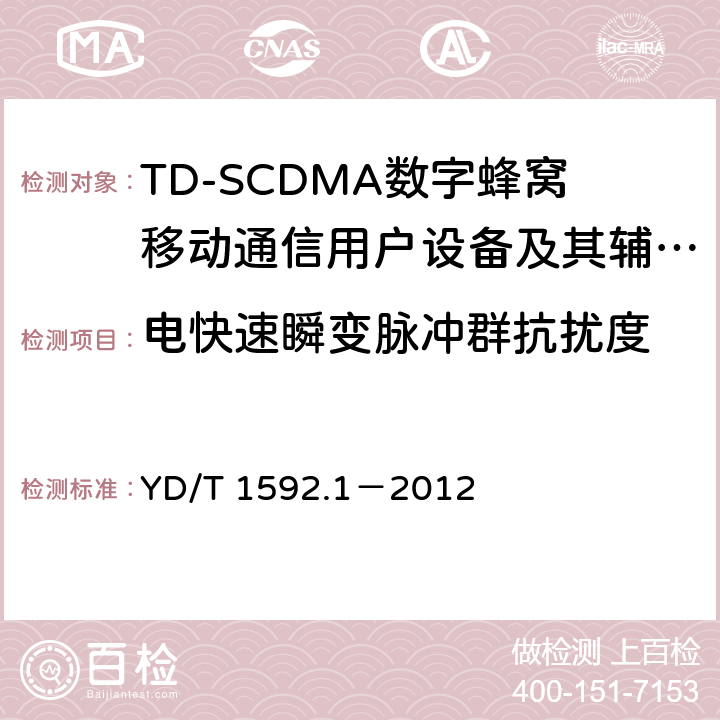 电快速瞬变脉冲群抗扰度 2GHz TD-SCDMA数字蜂窝移动通信系统电磁兼容性要求和测量方法 第1部分:用户设备及其辅助设备 YD/T 1592.1－2012