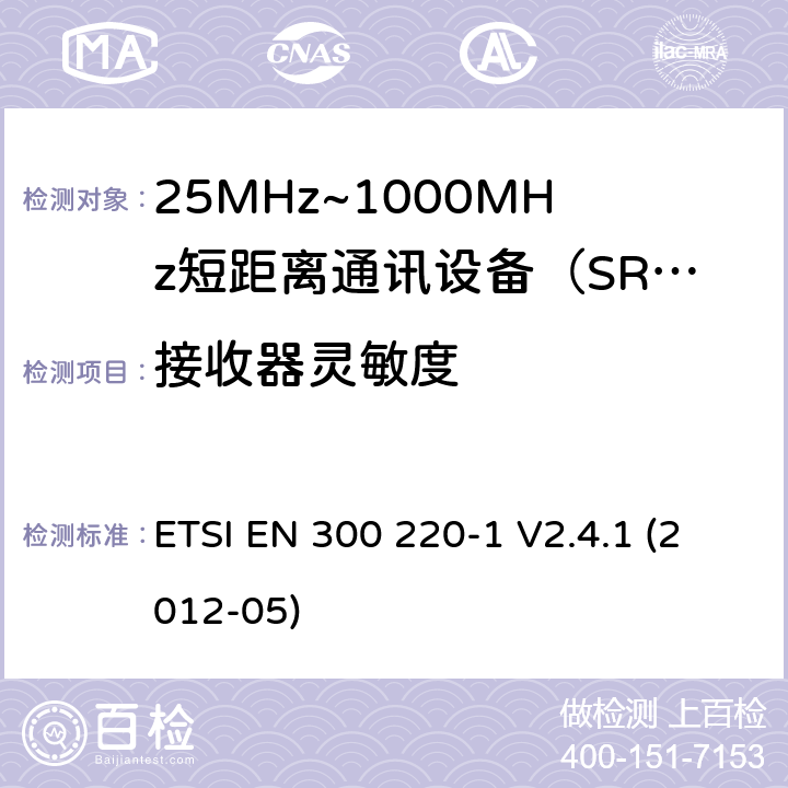 接收器灵敏度 电磁兼容性和射频频谱问题（ERM）；短距离设备（SRD)；使用在频率范围25MHz-1000MHz,功率在500mW 以下的射频设备；第1部分：技术参数和测试方法 ETSI EN 300 220-1 V2.4.1 (2012-05) 8.1