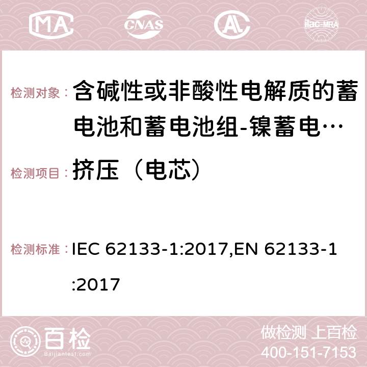 挤压（电芯） 含碱性或其他非酸性电解质的蓄电池和蓄电池组 便携式密封蓄电池和蓄电池组的安全性要求第1部分：镍体系 IEC 62133-1:2017,EN 62133-1:2017 7.3.6