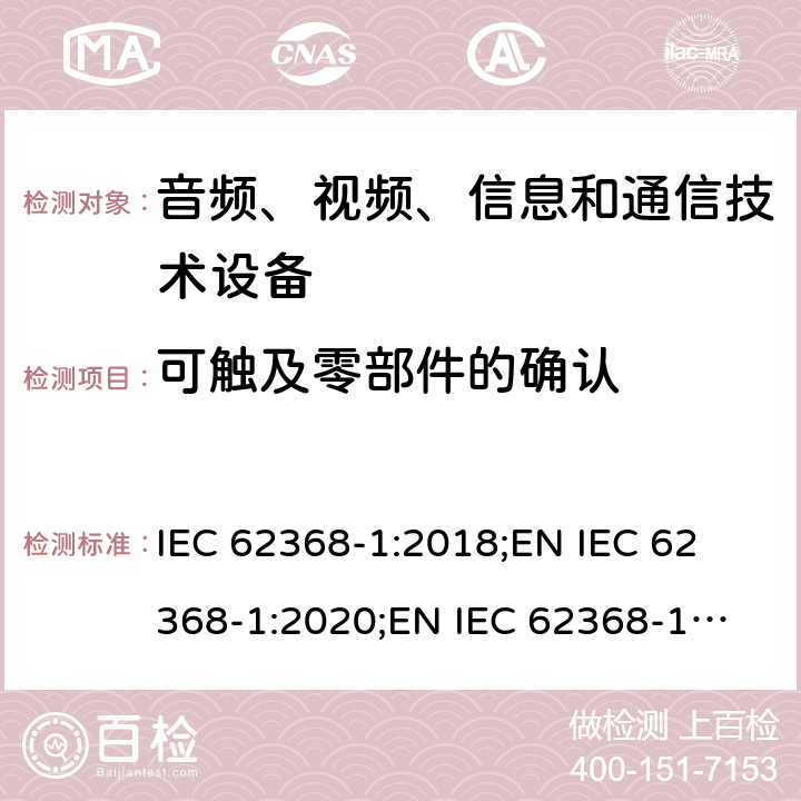 可触及零部件的确认 音频、视频、信息和通信技术设备 第1部分：安全要求 IEC 62368-1:2018;
EN IEC 62368-1:2020;
EN IEC 62368-1:2020/A11:2020 附录V