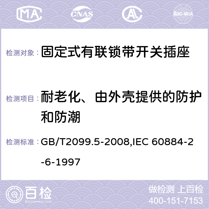 耐老化、由外殼提供的防護和防潮 家用和類似用途插頭插座 第2部分:固定式有聯鎖帶開關插座的特殊要求 GB/T2099.5-2008,IEC 60884-2-6-1997 16