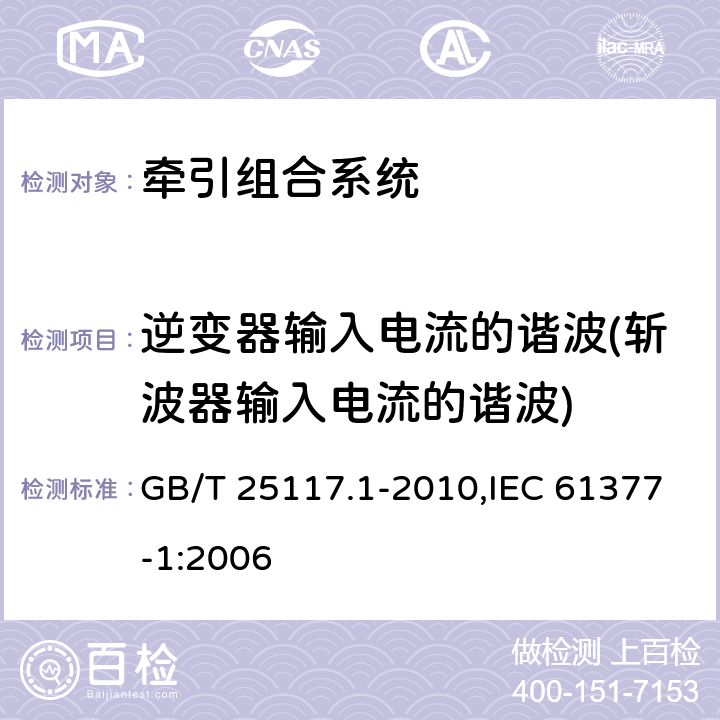 逆变器输入电流的谐波(斩波器输入电流的谐波) 《轨道交通 机车车辆 组合试验 第1部分：逆变器供电的交流电动机及其控制系统的组合试验》 GB/T 25117.1-2010,IEC 61377-1:2006 7.6.2