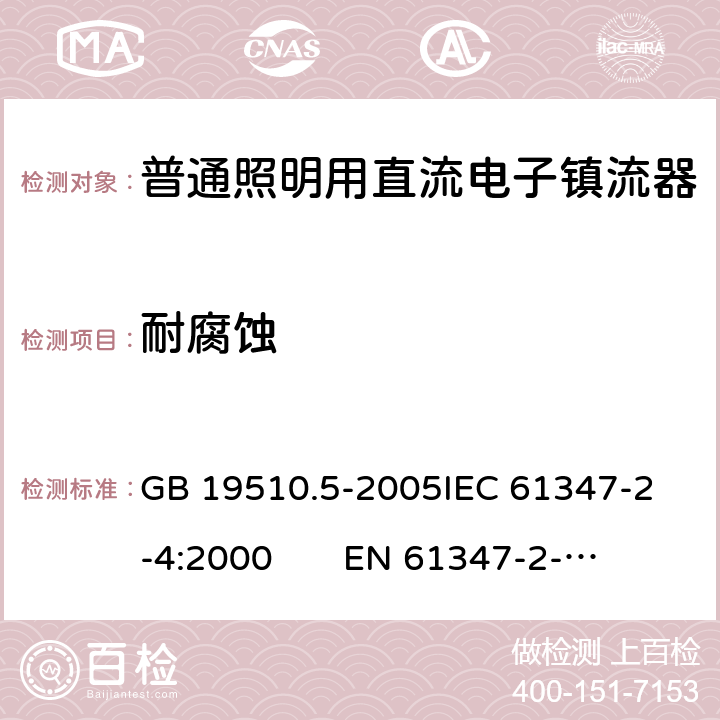 耐腐蚀 灯的控制装置 第5部分：普通照明用直流电子镇流器特殊要求 GB 19510.5-2005
IEC 61347-2-4:2000 
EN 61347-2-4:2001 21