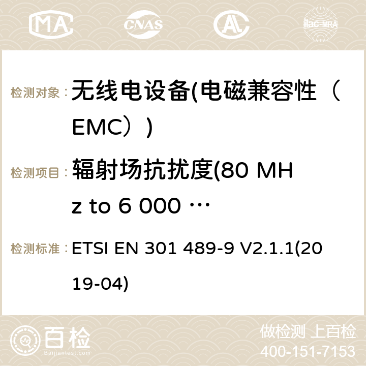 辐射场抗扰度(80 MHz to 6 000 MHz) 电磁兼容性和无线电频谱物质（ERM）；无线电设备和服务的电磁兼容性（EMC）标准.第9部分：无线麦克风、类似射频（RF）音频连接设备、无绳音频和耳部监听装置的具体条件 ETSI EN 301 489-9 V2.1.1(2019-04) 7.2