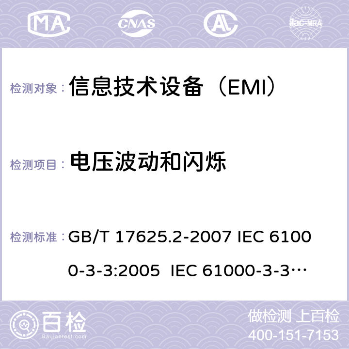 电压波动和闪烁 电磁兼容 限值 对每相额定电流≤16A且无条件接入的设备在公用低压供电系统中产生的电压变化、电压波动和闪烁的限制 GB/T 17625.2-2007 
IEC 61000-3-3:2005 
IEC 61000-3-3:2008
EN 61000-3-3:2008 
