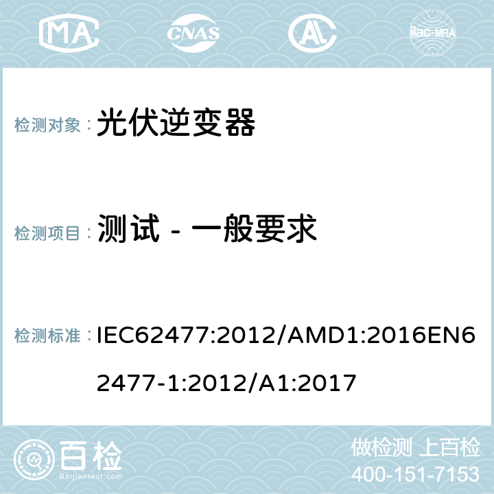 测试 - 一般要求 电力电子变换器系统和设备的安全要求第1部分：总则 IEC62477:2012/AMD1:2016
EN62477-1:2012/A1:2017 5.1