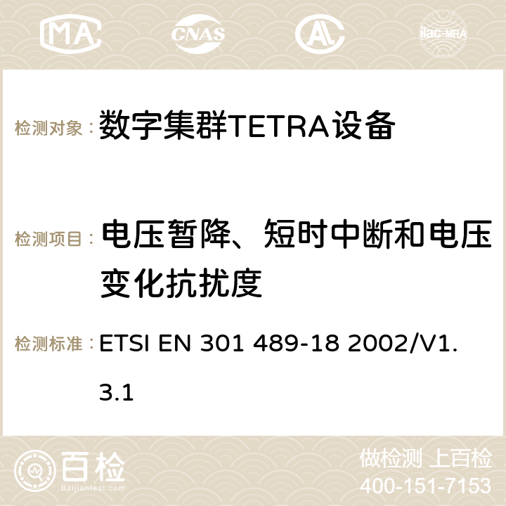 电压暂降、短时中断和电压变化抗扰度 电磁兼容性和无线电频谱管理（ERM）；电磁兼容性（EMC）无线设备和服务标准；18部分：特定条件陆地集群无线电（TETRA）设备 ETSI EN 301 489-18 2002/V1.3.1 7.2