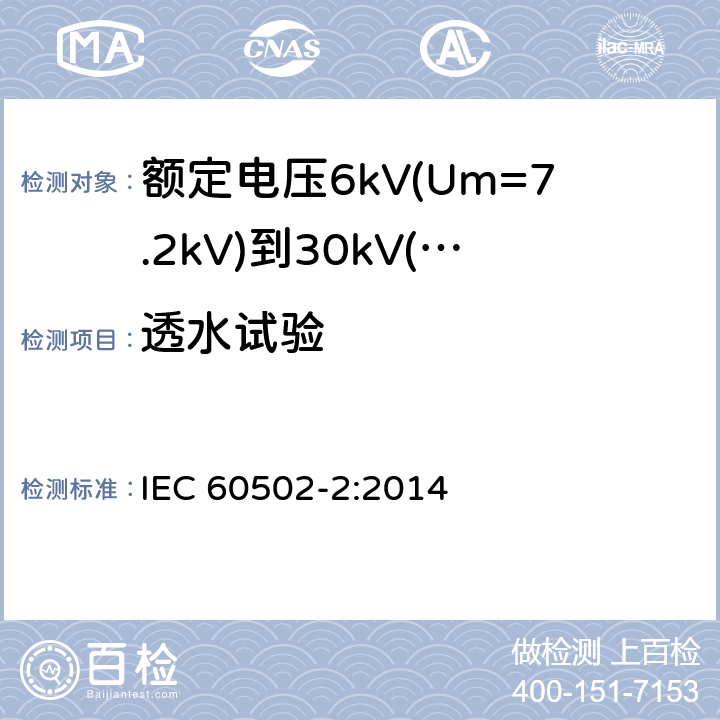 透水试验 额定电压1kV(Um=1.2kV)到30kV(Um=36kV)挤包绝缘电力电缆及附件 第2部分：额定电压6kV(Um=7.2kV)到30kV(Um=36kV)电缆 IEC 60502-2:2014 19.24