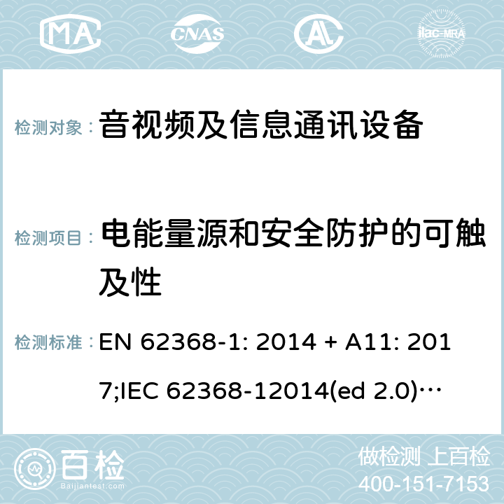 电能量源和安全防护的可触及性 影音/视频、信息技术和通信技术设备第1部分.安全要求 EN 62368-1: 2014 + A11: 2017;
IEC 62368-12014(ed 2.0);
UL 62368-1 ed2 2014-12-1; 5.3.2