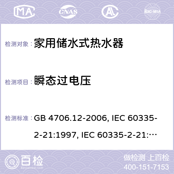 瞬态过电压 家用和类似用途电器的安全 储水式电热水器的特殊要求 GB 4706.12-2006, IEC 60335-2-21:1997, IEC 60335-2-21:2002 +A1:2004 , IEC 60335-2-21:2012, IEC 60335-2-21:2012 +A1:2018, EN 60335-2-21:2003 +A1:2005+A2:2008, EN 60335-2-21:2013 14