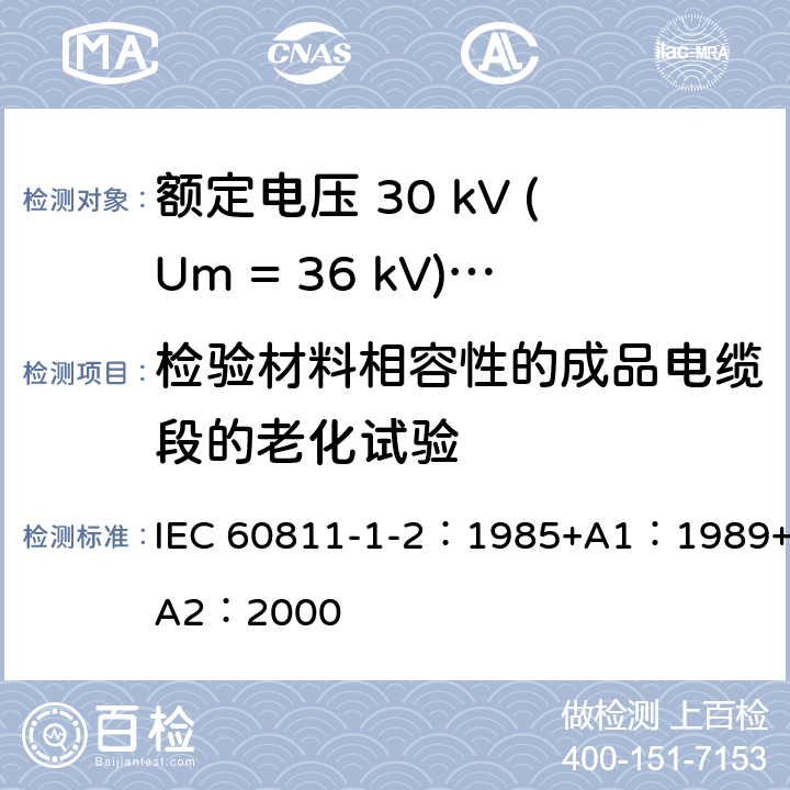 检验材料相容性的成品电缆段的老化试验 电缆绝缘和护套材料通用试验方法 第1部分：通用试验方法 第2节：热老化试验方法 IEC 60811-1-2：1985+A1：1989+A2：2000 8.1.4