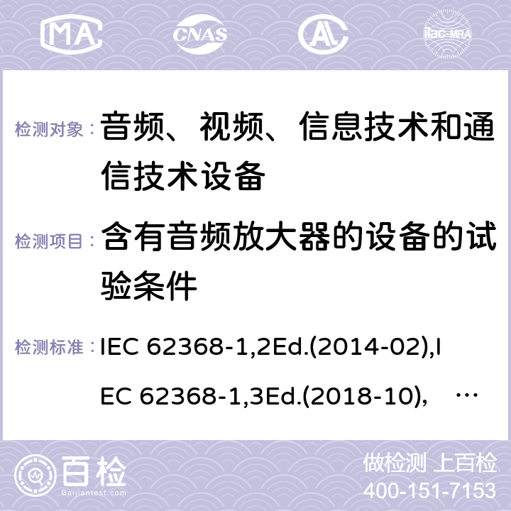 含有音频放大器的设备的试验条件 音频、视频、信息技术和通信技术设备第1部分：安全要求 IEC 62368-1,2Ed.(2014-02),IEC 62368-1,3Ed.(2018-10)， EN62368-1 (2014) +A11（2017-01）, EN IEC 62368-1:2020+A11:2020,J62368-1 (2020) 附录E