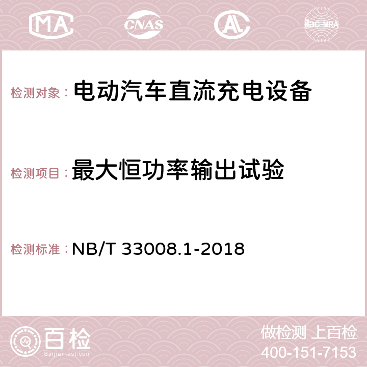 最大恒功率输出试验 电动汽车充电设备检验试验规范 第1部分非车载充电机 NB/T 33008.1-2018 5.12.2