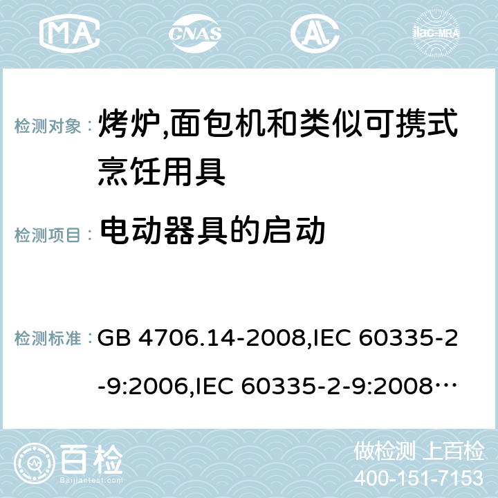 电动器具的启动 家用和类似用途电器的安全 第2-9部分:烤炉,面包机及类似可携式烹饪用具的特殊要求 GB 4706.14-2008,IEC 60335-2-9:2006,IEC 60335-2-9:2008 + A1:2012 + cor.1:2013+A2:2016,IEC 60335-2-9:2019,AS/NZS 60335.2.9:2009 +A1:2011,AS/NZS 60335.2.9:2014 + A1:2015 + A2:2016 + A3:2017,EN 60335-2-9:2003 + A1:2004 + A2:2006 + A12:2007 + A13:2010+AC:2011+AC:2012 9