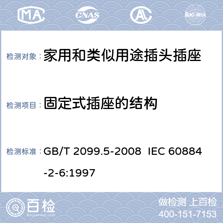 固定式插座的结构 家用和类似用途插头插座 第2部分:固定式有联锁带开关插座的特殊要求 GB/T 2099.5-2008 IEC 60884-2-6:1997 13