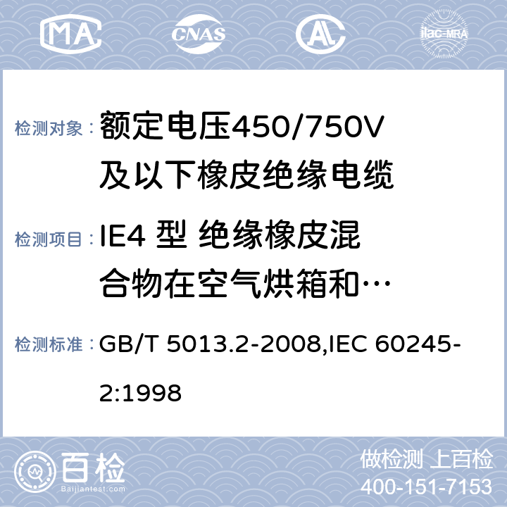 IE4 型 绝
缘橡皮混
合物在空
气烘箱和
空气弹老
化后的机
械性能试
验 额定电压450/750V及以下相拼绝缘电缆 第2部分:试验方法 GB/T 5013.2-2008,IEC 60245-2:1998 4