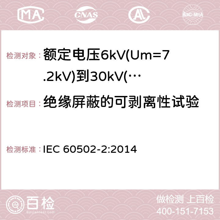绝缘屏蔽的可剥离性试验 额定电压1kV(Um=1.2kV)到30kV(Um=36kV)挤包绝缘电力电缆及附件 第2部分：额定电压6kV(Um=7.2kV)到30kV(Um=36kV)电缆 IEC 60502-2:2014 19.23