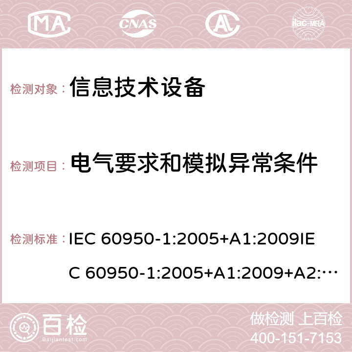 电气要求和模拟异常条件 信息技术设备 安全 第1部分：通用要求 IEC 60950-1:2005+A1:2009
IEC 60950-1:2005+A1:2009+A2:2013
EN60950-1：2006+A11:2009+A1:2010+A12:2011+A2:2013 5