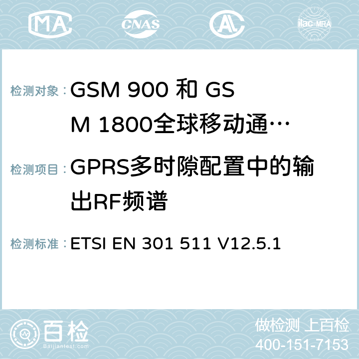 GPRS多时隙配置中的输出RF频谱 全球移动通信系统（GSM）;移动台（MS）设备;协调标准涵盖基本要求2014/53 / EU指令第3.2条移动台的协调EN在GSM 900和GSM 1800频段涵盖了基本要求R＆TTE指令（1999/5 / EC）第3.2条 ETSI EN 301 511 V12.5.1 4.2.11