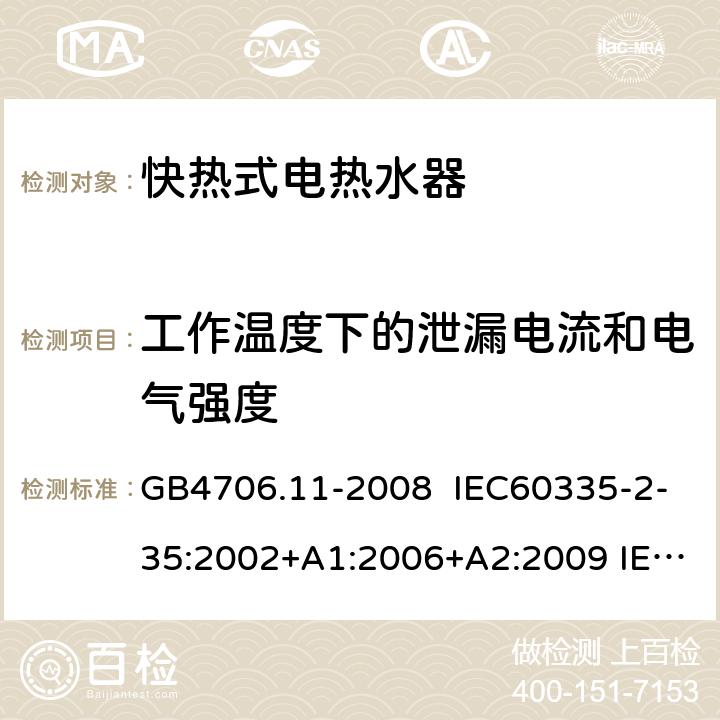 工作温度下的泄漏电流和电气强度 家用和类似用途电器的安全 快热式电热水器的特殊要求 GB4706.11-2008 IEC60335-2-35:2002+A1:2006+A2:2009 IEC60335-2-35:2012 IEC 60335-2-35:2012+AMD1:2016 EN60335-2-35:2016 13.2