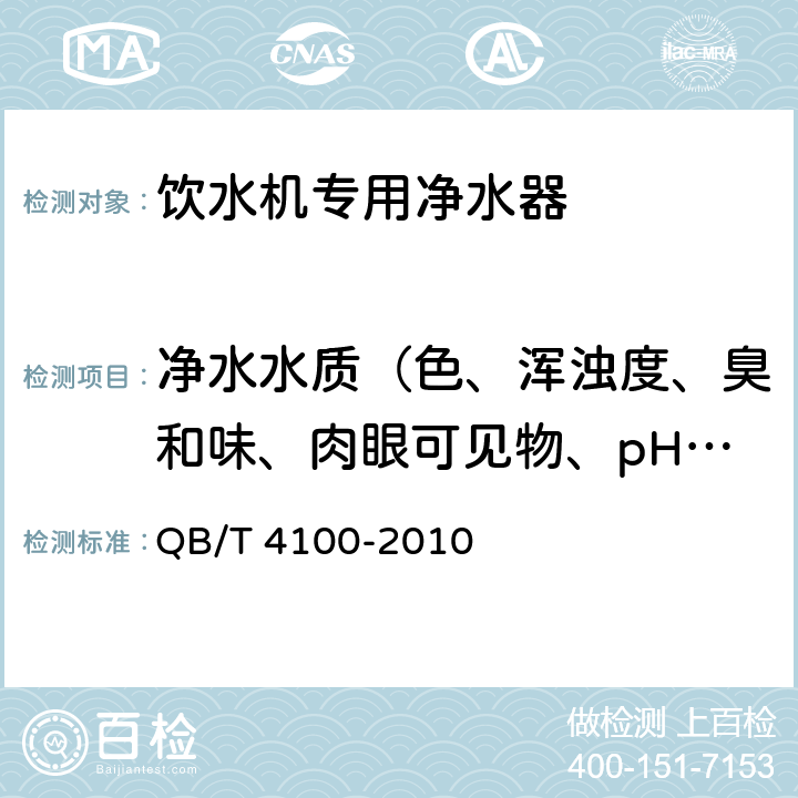 净水水质（色、浑浊度、臭和味、肉眼可见物、pH、总硬度、铝、铁、锰、铜、锌、硫酸盐、氯化物、溶解性总固体、耗氧量、挥发性酚、氰化物、氟化物、砷、硒、汞、镉、铬（六价）） 饮水机专用净水器 QB/T 4100-2010 6.3.1