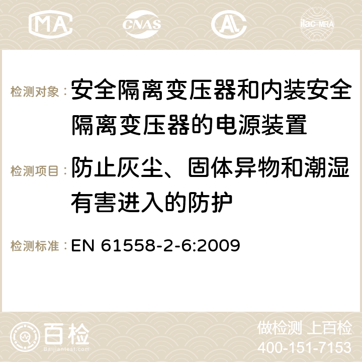 防止灰尘、固体异物和潮湿有害进入的防护 电源电压为1100V及以下的变压器、电抗器、电源装置和类似产品的安全　第7部分：安全隔离变压器和内装安全隔离变压器的电源装置的特殊要求和试验 EN 61558-2-6:2009 17