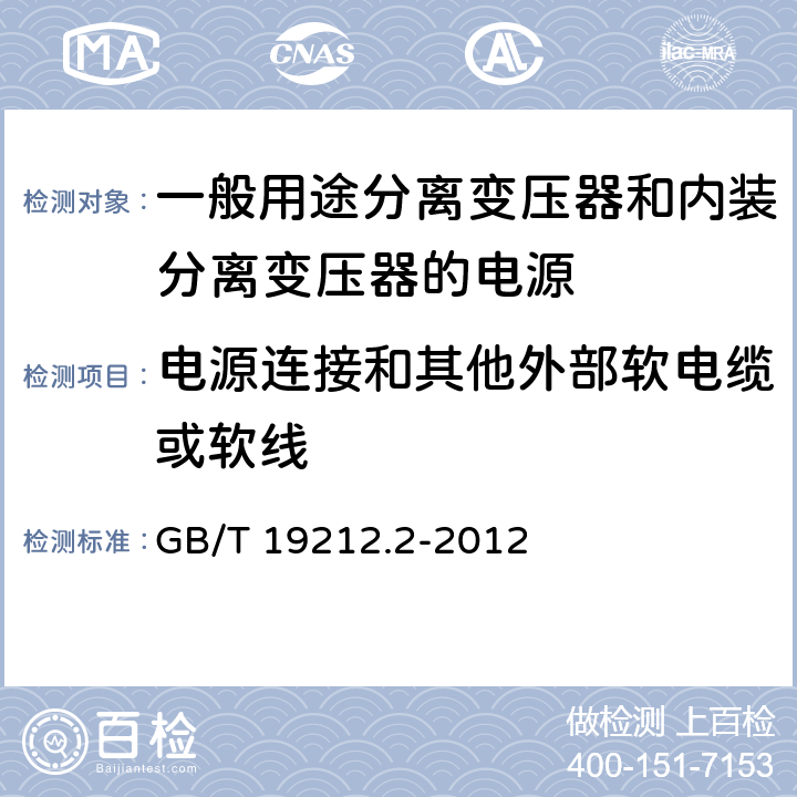 电源连接和其他外部软电缆或软线 电力变压器、电源、电抗器和类似产品的安全第2部分：一般用途分离变压器和内装分离变压器的电源的特殊要求 GB/T 19212.2-2012 Cl.22