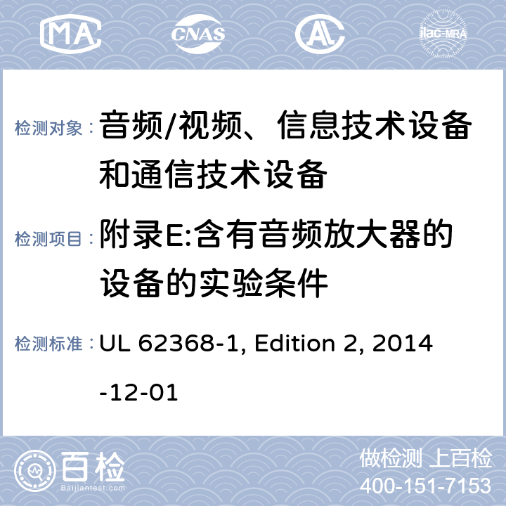 附录E:含有音频放大器的设备的实验条件 音频/视频、信息技术设备和通信技术设备 第1部分：安全要求 UL 62368-1, Edition 2, 2014-12-01 附录E