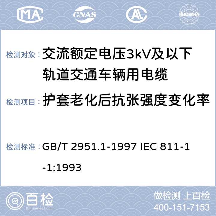 护套老化后抗张强度变化率 电缆绝缘和护套材料通用试验方法第1部分:通用试验方法第1节:厚度和外形尺寸测量--机械性能试验 GB/T 2951.1-1997
 IEC 811-1-1:1993