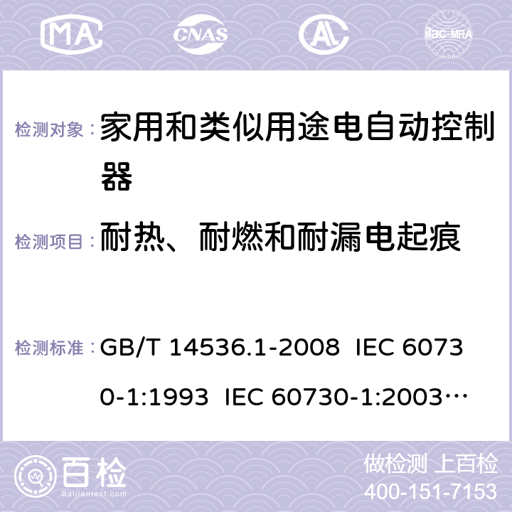 耐热、耐燃和耐漏电起痕 家用和类似用途电自动控制器 第1部分：通用要求 GB/T 14536.1-2008 IEC 60730-1:1993 IEC 60730-1:2003 IEC 60730-1: 2015 Ed 5.1 EN 60730-1/ A12:2003+A13:2004+A14:2005+A15:2007 EN 60730-1: 2017 21