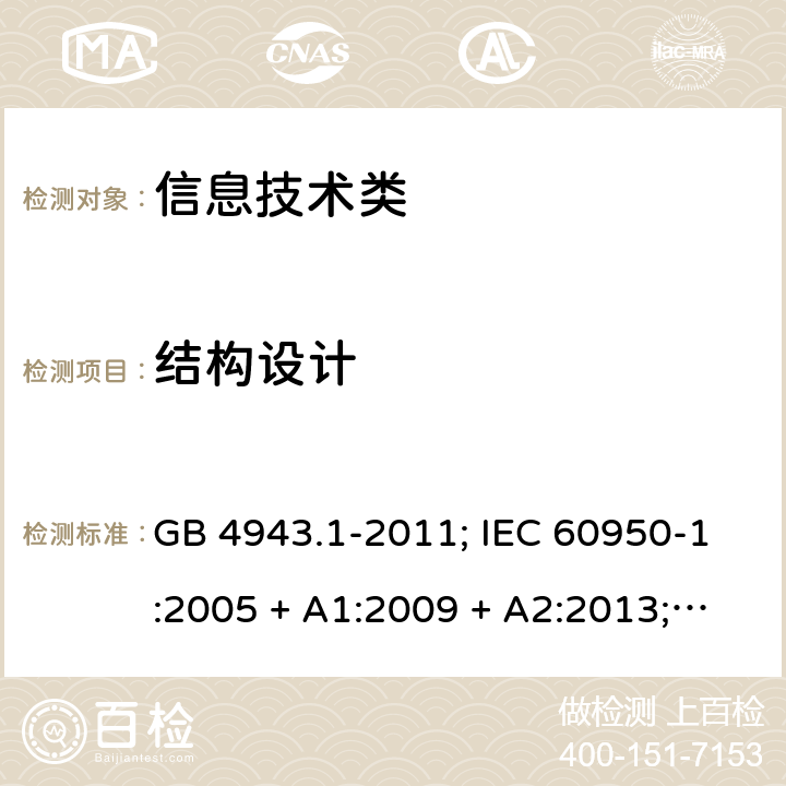 结构设计 信息技术设备的安全第1 部分：通用要求 GB 4943.1-2011; IEC 60950-1:2005 + A1:2009 + A2:2013; 
EN 60950-1:2006 + A11:2009 + A1:2010 + A12:2011 + A2:2013;
UL 60950-1:2011 4.3