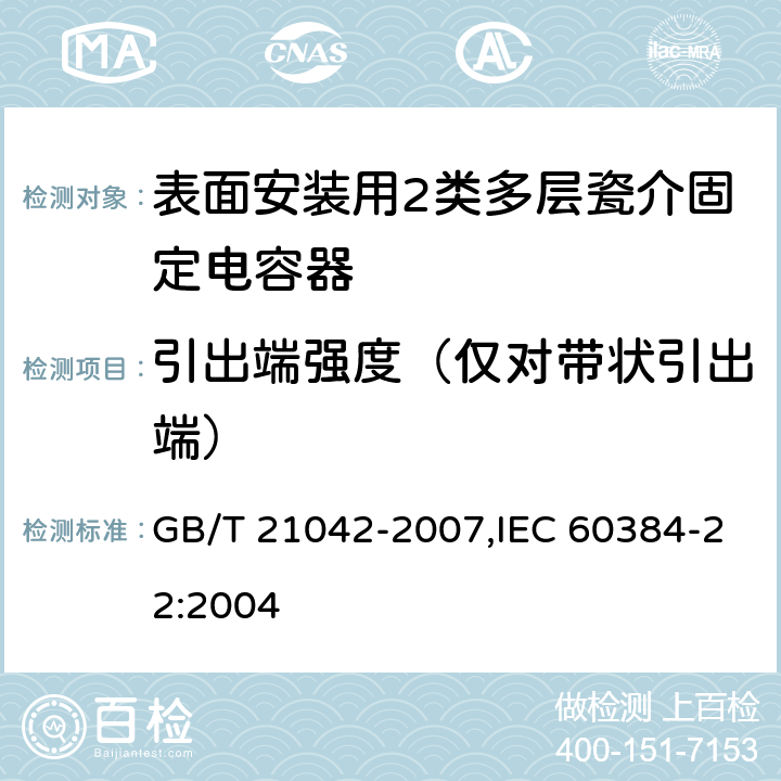 引出端强度（仅对带状引出端） 电子设备用固定电容器 第22部分: 分规范 表面安装用2类多层瓷介固定电容器 GB/T 21042-2007,IEC 60384-22:2004 4.15
