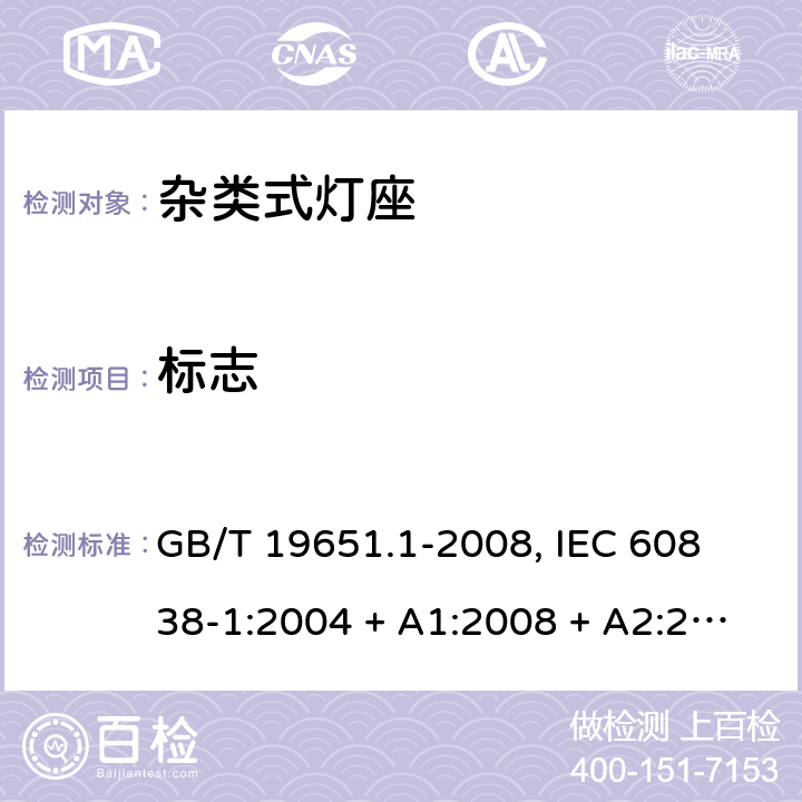 标志 杂类灯座 第1部分:一般要求和试验 GB/T 19651.1-2008, 
IEC 60838-1:2004 + A1:2008 + A2:2011,EN 60838-1:2004 + A1:2008 + A2:2011 6