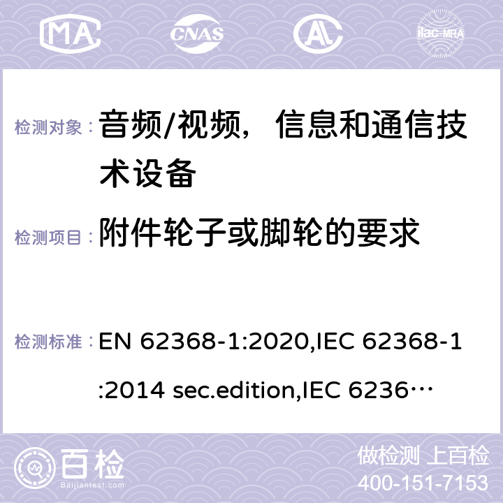 附件轮子或脚轮的要求 音频、视频、信息和通信技术设备-第1 部分：安全要求 EN 62368-1:2020,IEC 62368-1:2014 sec.edition,IEC 62368-1:2018 Edition 3.0 8.9