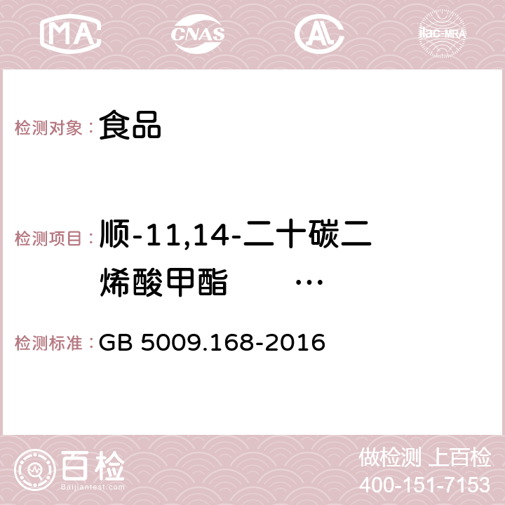 顺-11,14-二十碳二烯酸甲酯         (C20：2n6) GB 5009.168-2016 食品安全国家标准 食品中脂肪酸的测定