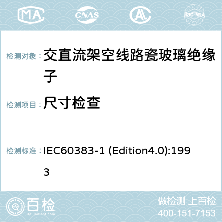尺寸检查 标称电压高于1000V的架空线路绝缘子 第1部分：交流系统用瓷或玻璃绝缘子元件—定义、试验方法和判定准则 IEC60383-1 (Edition4.0):1993 17