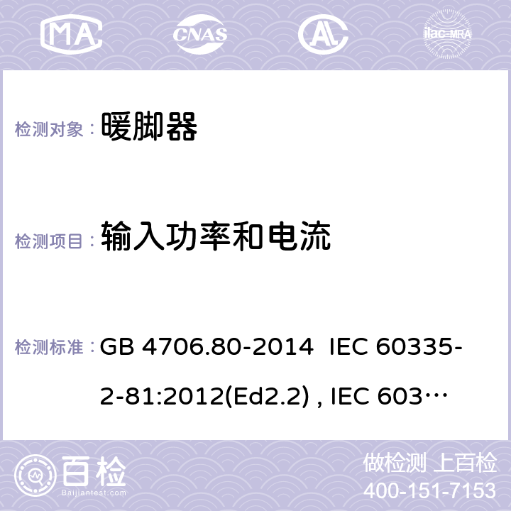 输入功率和电流 家用和类型用途电器的安全 暖脚器和热脚垫的特殊要求 GB 4706.80-2014 IEC 60335-2-81:2012(Ed2.2) , IEC 60335-2-81:2015+A1:2017, EN 60335-2-81:2016 10