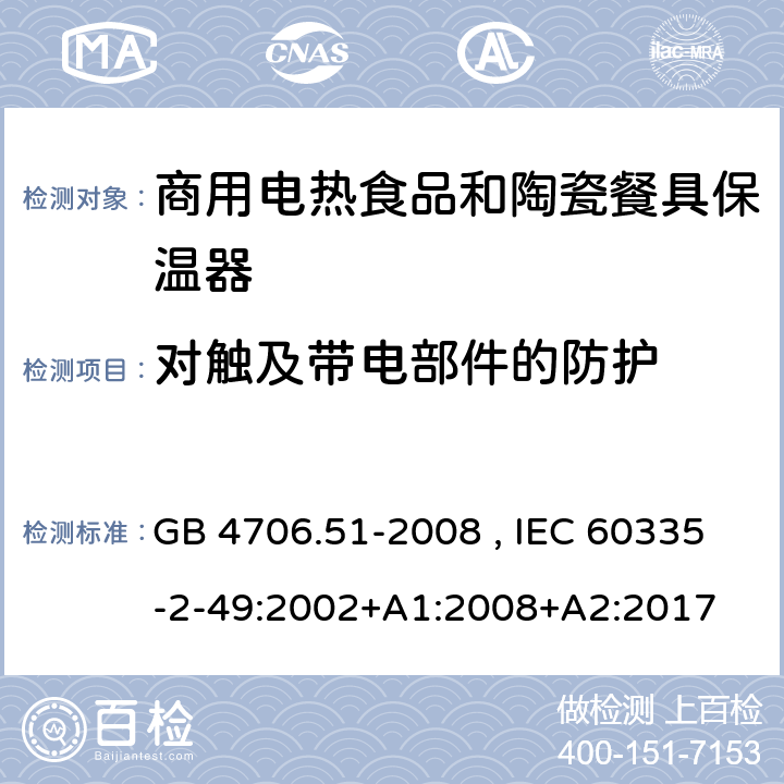 对触及带电部件的防护 家用和类型用途电器的安全 商用电热食品和陶瓷餐具保温器的特殊要求 GB 4706.51-2008 , IEC 60335-2-49:2002+A1:2008+A2:2017 8