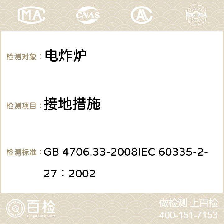 接地措施 家用和类似用途电器的安全商用电深油炸锅的特殊要求 GB 4706.33-2008IEC 60335-2-27：2002 18