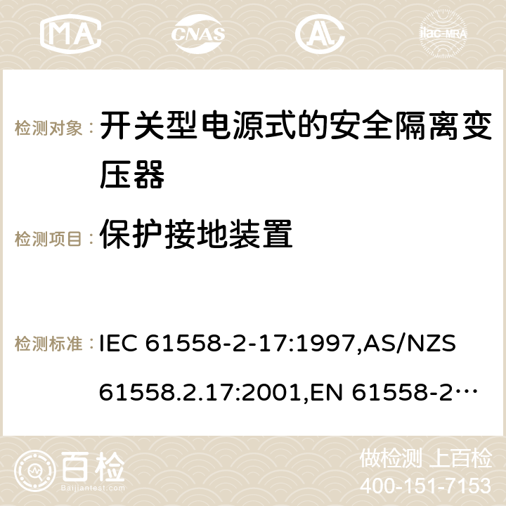 保护接地装置 电源变压器,电源装置和类似产品的安全第2-17部分: 开关型电源用安全隔离变压器的特殊要求 IEC 61558-2-17:1997,AS/NZS 61558.2.17:2001,EN 61558-2-17:1997 24