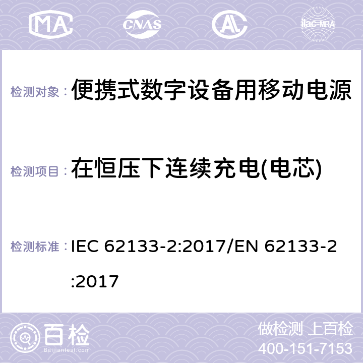 在恒压下连续充电(电芯) 碱性或其它非酸性电解质二次电池和电池组——便携式和便携式装置用密封式二次电池和电池组 第二部分 锂系 IEC 62133-2:2017/EN 62133-2:2017 7.2.1