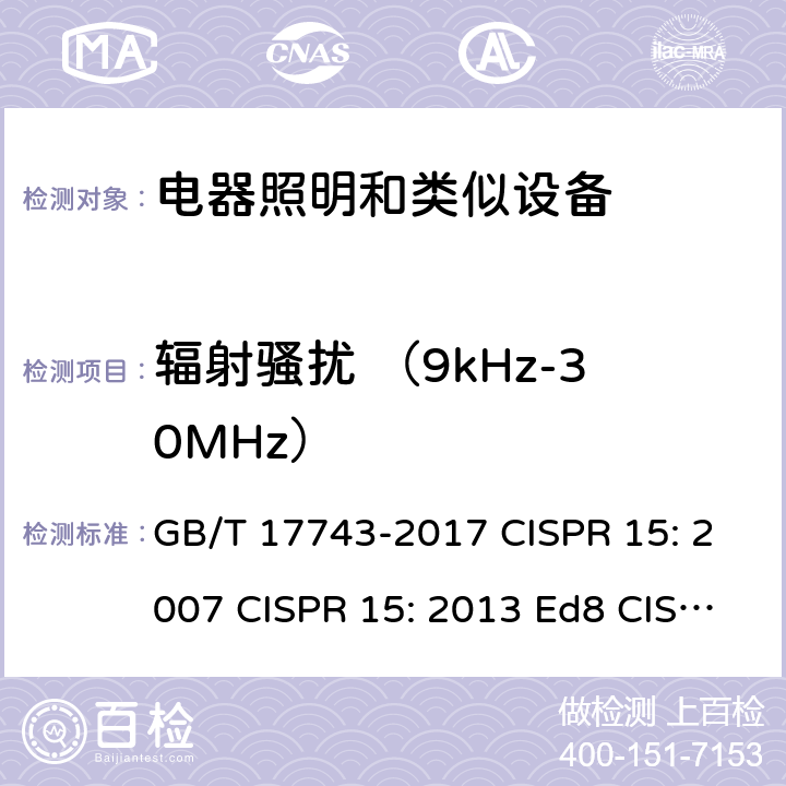 辐射骚扰 （9kHz-30MHz） 电气照明和类似设备的无线电骚扰特性的限值和测量方法 GB/T 17743-2017 CISPR 15: 2007 CISPR 15: 2013 Ed8 CISPR 15: 2018 EN 55015: 2013 9