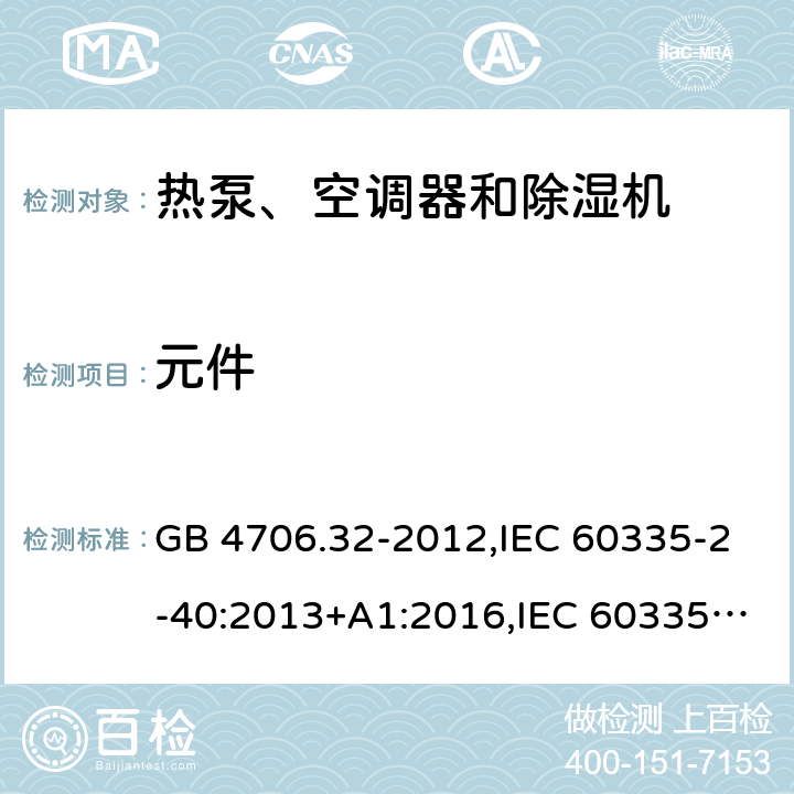 元件 家用和类似用途电器的安全 第2-40部分：热泵、空调器和除湿机的特殊要求 GB 4706.32-2012,IEC 60335-2-40:2013+A1:2016,IEC 60335-2-40:2018,AS/NZS 60335.2.40:2001+A1:2007,AS/NZS 60335.2.40:2006,AS/NZS 60335.2.40:2015,AS/NZS 60335.2.40:2019,EN 60335-2-40:2003+cor:2010+cor:2006+A11:2004+A12:2005+A1:2006+A2:2009+A13:2012+AC:2013 24