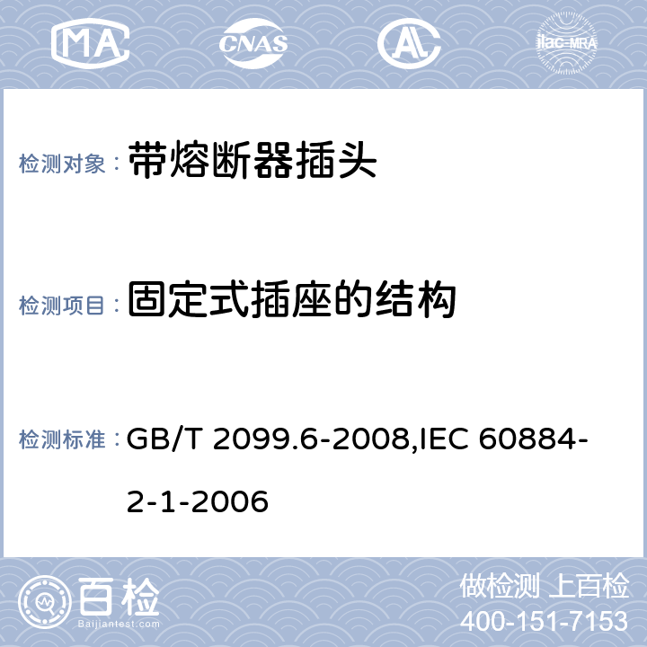 固定式插座的结构 家用和类似用途插头插座 第2部分:带熔断器插头的特殊要求 GB/T 2099.6-2008,IEC 60884-2-1-2006 13