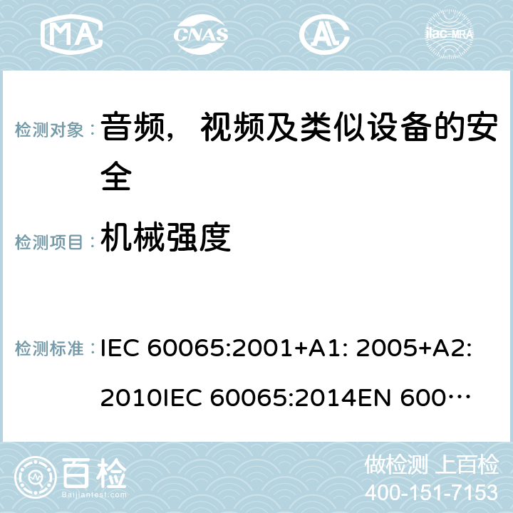 机械强度 音频、视频及类似电子设备 安全要求 IEC 60065:2001+A1: 2005+A2:2010
IEC 60065:2014
EN 60065:2002 + A1:2006 + A11:2008 + A2:2010 + A12:2011
EN 60065:2014 + A11:2017 12