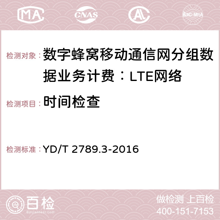 时间检查 YD/T 2789.3-2016 数字蜂窝移动通信网分组数据业务计费系统计费性能技术要求和检测方法 第3部分：LTE网络