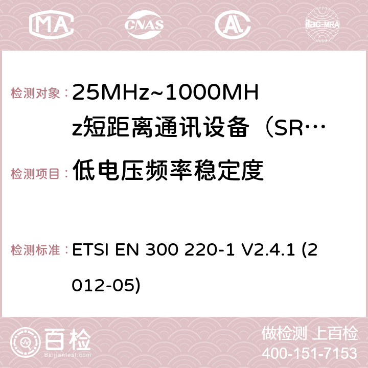 低电压频率稳定度 ETSI EN 300 220 电磁兼容性和射频频谱问题（ERM）；短距离设备（SRD)；使用在频率范围25MHz-1000MHz,功率在500mW 以下的射频设备；第1部分：技术参数和测试方法 -1 V2.4.1 (2012-05) 7.9