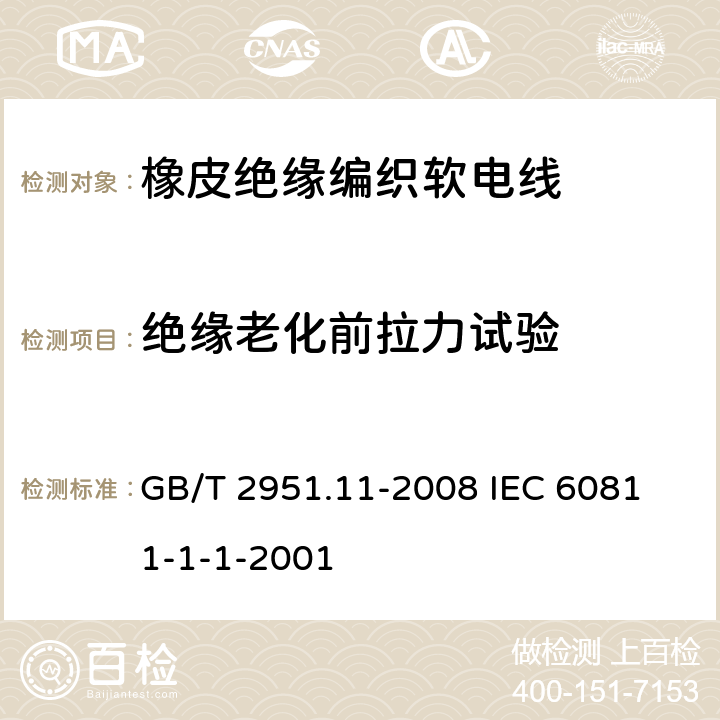 绝缘老化前拉力试验 电缆和光缆绝缘和护套材料通用试验方法 第11部分;通用试验方法－厚度和外形尺寸测量－机械性能试验 GB/T 2951.11-2008
 IEC 60811-1-1-2001 9.1